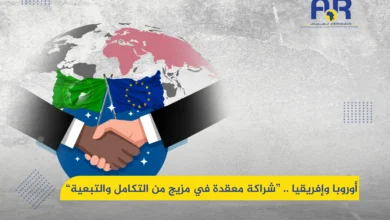 أوروبا وإفريقيا .. شراكة معقدة في مزيج من التكامل والتبعية