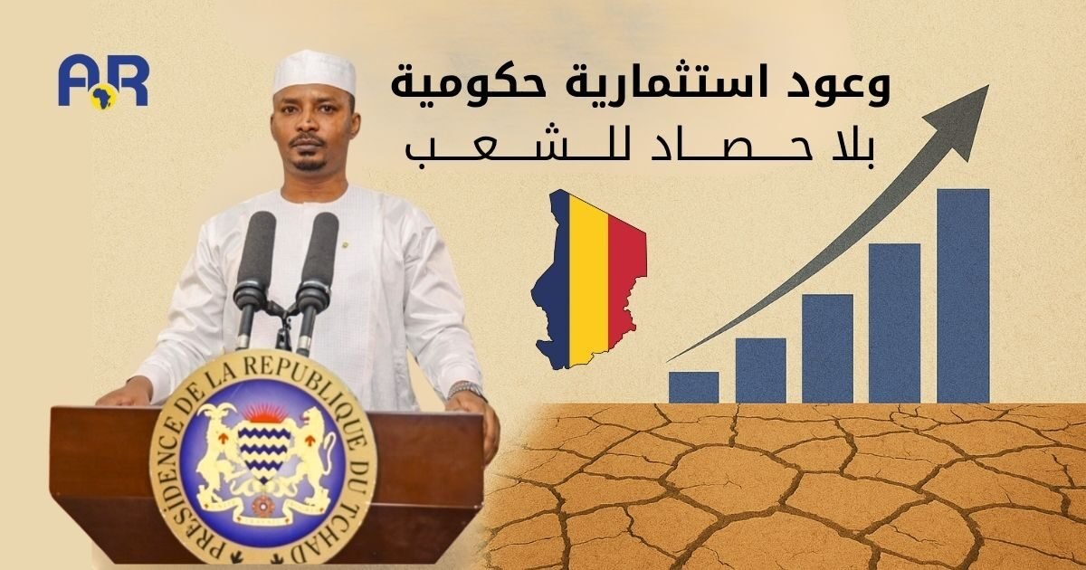تشاد: وعود استثمارية حكومية … بلا حصاد للشعب